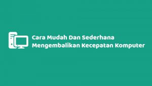 Cara Mudah Dan Sederhana Mengembalikan Kecepatan Komputer