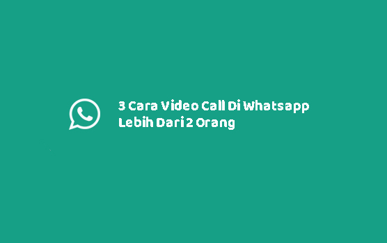 3 Cara Video Call Di Whatsapp Lebih Dari 2 Orang