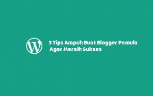 3 Tips Ampuh Buat Blogger Pemula Agar Meraih Sukses Dalam Waktu Singkat