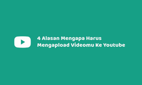 4 Alasan Mengapa Harus Mengapload Videomu Ke Youtube
