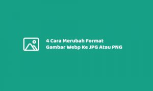 4 Cara Merubah Format Gambar Webp Ke JPG Atau PNG
