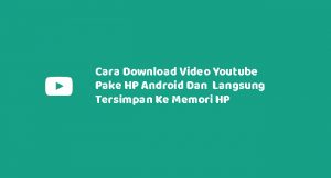 Cara Download Video Youtube Pake HP Android Dan Langsung Tersimpan Ke Memori HP