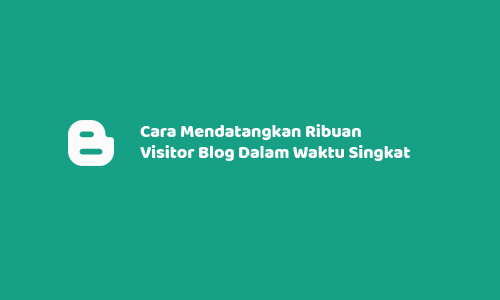 Cara Mendatangkan Ribuan Visitor Blog Dalam Waktu Singkat