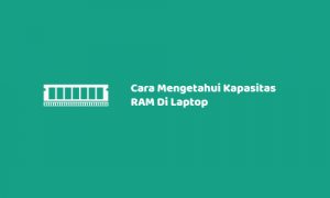 4 Cara Mengetahui Kapasitas RAM Di Laptop Dengan Mudah