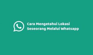 2 Cara Mengetahui Lokasi Seseorang Melalui Whatsapp