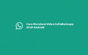 2 Cara Merekam Video Call Whatsapp Di HP Android