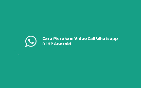 Cara Merekam Video Call Whatsapp Di HP Android