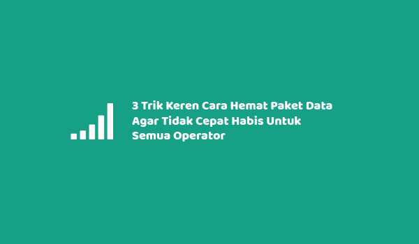 3 Trik Keren Cara Hemat Paket Data Agar Tidak Cepat Habis Untuk Semua Operator