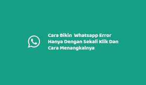 Cara Bikin Whatsapp Error Hanya Dengan Sekali Klik Dan Cara Menangkalnya