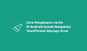 Cara Menghapus Cache Di Android Untuk Mengatasi ‘Insufficient Storage’ Error