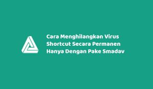Cara Menghilangkan Virus Shortcut Secara Permanen Hanya Dengan Pake Smadav Terbukti Work 100%