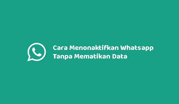 Cara Menonaktifkan Whatsapp Tanpa Mematikan Data