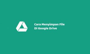 Cara Menyimpan File Di Google Drive Menggunakan PC dan Android