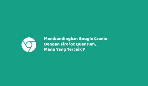 Membandingkan Google Crome Dengan Firefox Quantum, Mana Yang Terbaik ?