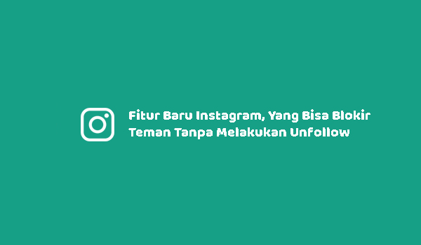 Fitur Baru Instagram, Yang Bisa Blokir Teman Tanpa Melakukan Unfollow