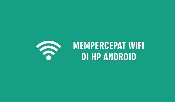 Cara Mempercepat Wifi Di HP Android Berlipat Lipat