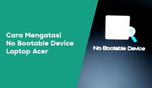 Cara Mengatasi No Bootable Device Laptop Acer, Dijamin Berhasil !