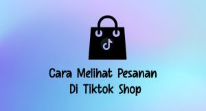 Cara Melihat Pesanan Di Tiktok Shop Ternyata Mudah Banget