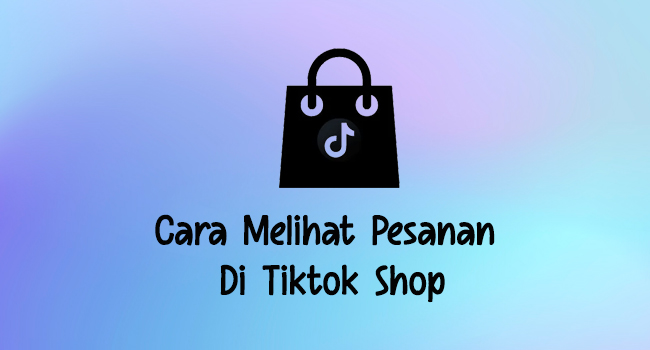 Cara Melihat Pesanan Di Tiktok Shop Ternyata Mudah Banget