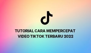 Tutorial Cara Mempercepat Video Tiktok Terbaru 2022