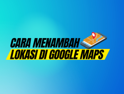 Cara Menambahkan Lokasi Di Google Maps Untuk Bisnis Anda