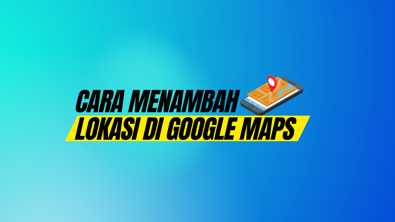 Cara Menambahkan Lokasi Di Google Maps Untuk Bisnis Anda